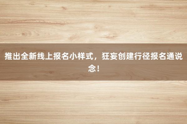 推出全新线上报名小样式，狂妄创建行径报名通说念！