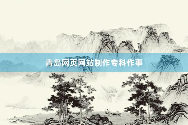 青岛网页网站制作专科作事