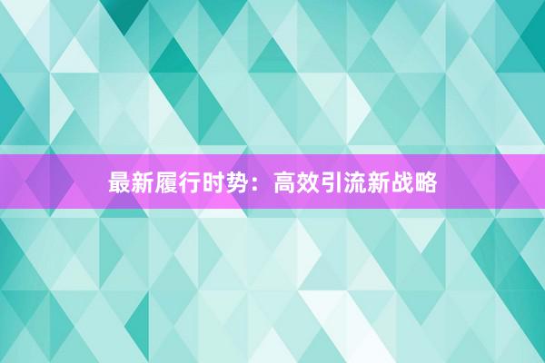 最新履行时势：高效引流新战略
