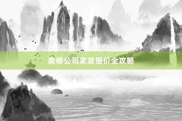 装修公司家装报价全攻略