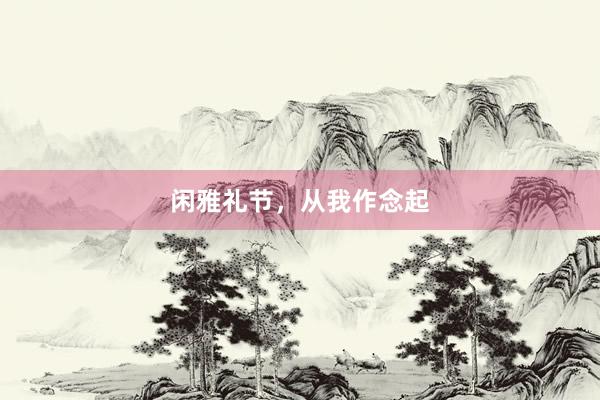 闲雅礼节，从我作念起