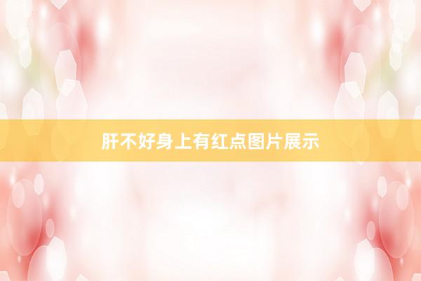 肝不好身上有红点图片展示