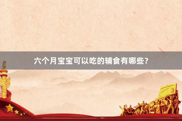 六个月宝宝可以吃的辅食有哪些？