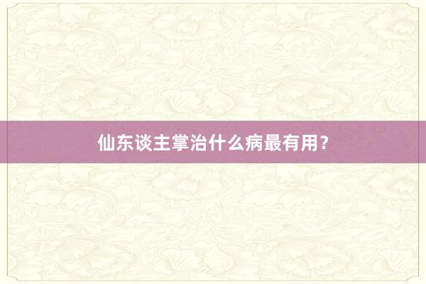 仙东谈主掌治什么病最有用？