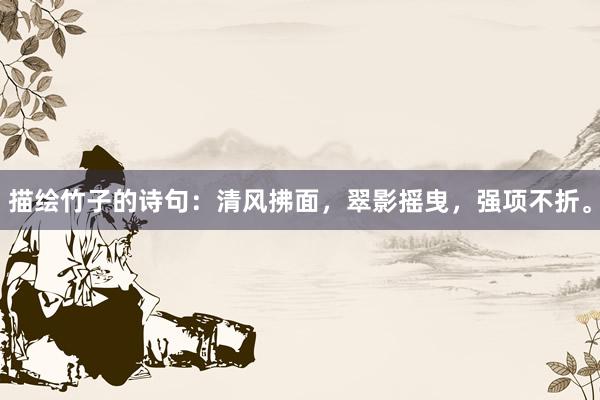 描绘竹子的诗句：清风拂面，翠影摇曳，强项不折。