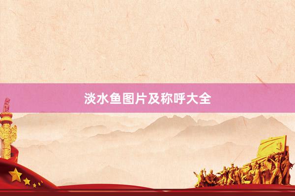 淡水鱼图片及称呼大全