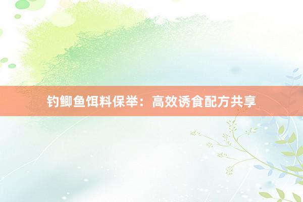 钓鲫鱼饵料保举：高效诱食配方共享