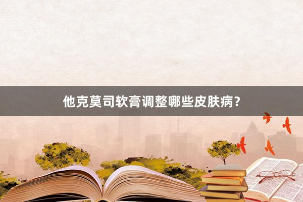 他克莫司软膏调整哪些皮肤病？