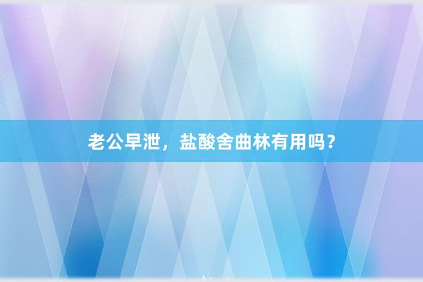 老公早泄，盐酸舍曲林有用吗？