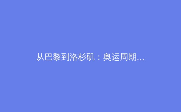 从巴黎到洛杉矶：奥运周期背后的科技革命与商业博弈 - 2