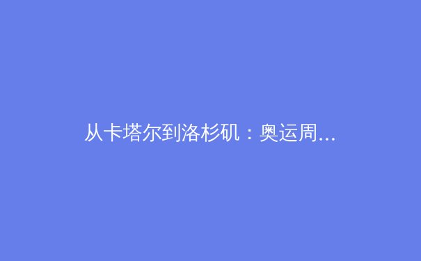 从卡塔尔到洛杉矶：奥运周期下的中国体育战略转型与人才梯队建设