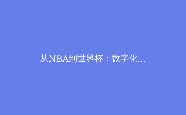 从NBA到世界杯：数字化时代体育产业的变革与挑战