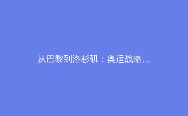 从巴黎到洛杉矶：奥运战略转型背后的科技革新与商业逻辑 - 4